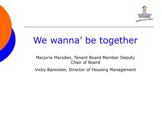 We wanna’ be together Marjorie Marsden, Tenant Board Member Deputy Chair of Board