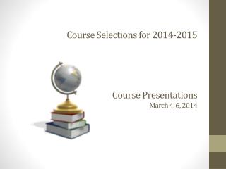 Course Selections for 2014-2015 Course Presentations March 4-6, 2014