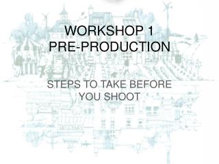 WORKSHOP 1 PRE-PRODUCTION