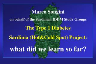 Marco Songini on behalf of the Sardinian IDDM Study Groups The Type 1 Diabetes Sardinia (Hot&amp;Cold Spot) Project: wh