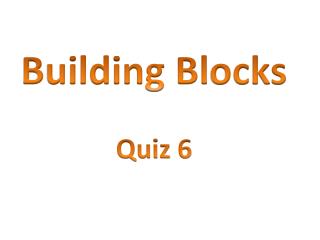 Building Bl ocks Quiz 6