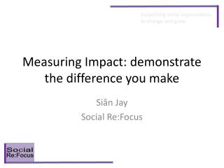 Measuring Impact: demonstrate the difference you make