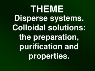 Disperse systems. Colloidal solutions: the preparation, purification and properties.