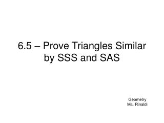 6.5 – Prove Triangles Similar by SSS and SAS