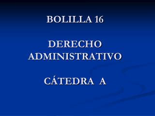 BOLILLA 16 DERECHO ADMINISTRATIVO CÁTEDRA A