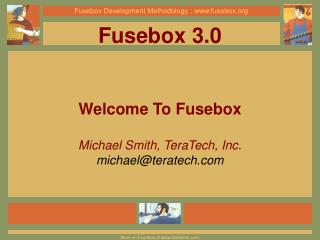 Fusebox 3.0 Welcome To Fusebox Michael Smith, TeraTech, Inc. michael@teratech