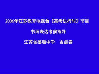 2006 年江苏教育电视台 《 高考进行时 》 节目 书面表达考前指导 江苏省姜堰中学 吉晨春