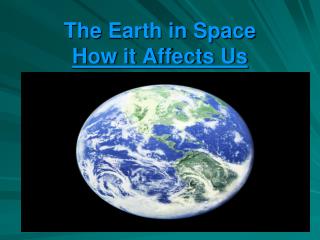 The Earth in Space How it Affects Us