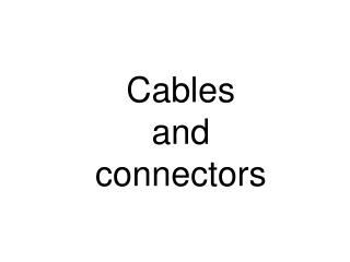 Cables and connectors