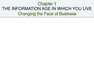 Chapter 1 THE INFORMATION AGE IN WHICH YOU LIVE Changing the Face of Business