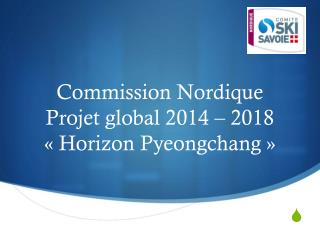 Commission Nordique Projet global 2014 – 2018 « Horizon Pyeongchang  »