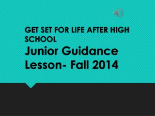 GET SET FOR LIFE AFTER HIGH SCHOOL Junior Guidance Lesson- Fall 2014
