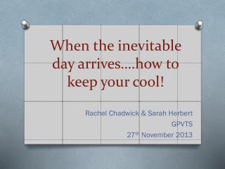 When the inevitable day arrives….how to keep your cool!