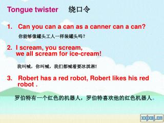 Can you can a can as a canner can a can? 你能够像罐头工人一样装罐头吗？ 2. I scream, you scream,