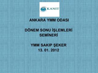 ANKARA YMM ODASI DÖNEM SONU İŞLEMLERİ SEMİNERİ YMM SAKIP ŞEKER 13. 01. 2012