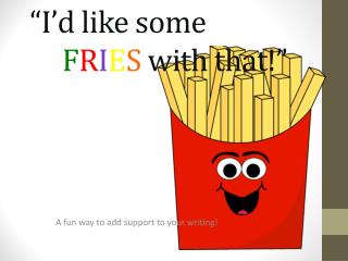 “I’d like some F R I E S with that!”