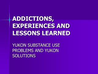 ADDICTIONS, EXPERIENCES AND LESSONS LEARNED