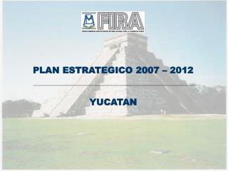 PLAN ESTRATEGICO 2007 – 2012 YUCATAN