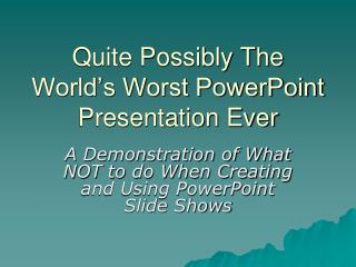 Quite Possibly The World’s Worst PowerPoint Presentation Ever