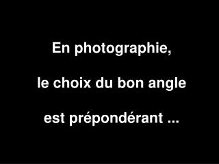 En photographie, le choix du bon angle est prépondérant ...