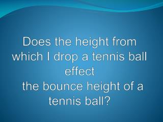 Does the height from which I drop a tennis ball effect the bounce height of a tennis ball?