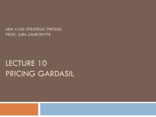 AEM 4160: Strategic Pricing Prof.: Jura Liaukonyte Lecture 10 Pricing Gardasil