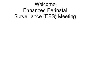 Welcome Enhanced Perinatal Surveillance (EPS) Meeting