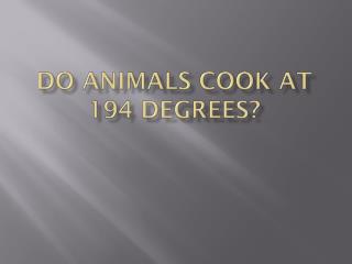 Do Animals Cook at 194 Degrees?