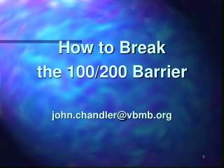 How to Break the 100/200 Barrier john.chandler@vbmb