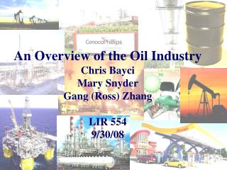 An Overview of the Oil Industry Chris Bayci Mary Snyder Gang (Ross) Zhang LIR 554 9/30/08