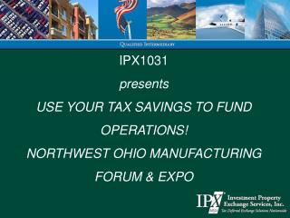 IPX1031 presents USE YOUR TAX SAVINGS TO FUND OPERATIONS! NORTHWEST OHIO MANUFACTURING