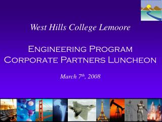 West Hills College Lemoore Engineering Program Corporate Partners Luncheon March 7 th , 2008