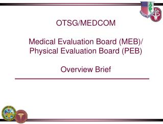 OTSG/MEDCOM Medical Evaluation Board (MEB)/ Physical Evaluation Board (PEB) Overview Brief
