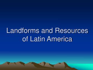 Landforms and Resources of Latin America