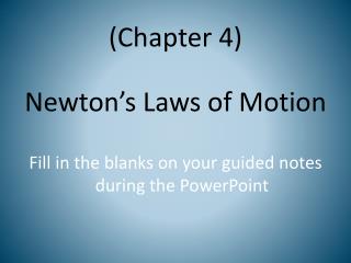 (Chapter 4) Newton’s Laws of Motion Fill in the blanks on your guided notes during the PowerPoint