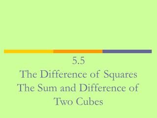 5.5 The Difference of Squares The Sum and Difference of Two Cubes