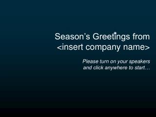 Season’s Greetings from &lt;insert company name&gt; Please turn on your speakers