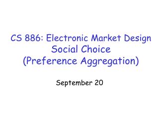 CS 886: Electronic Market Design Social Choice (Preference Aggregation)