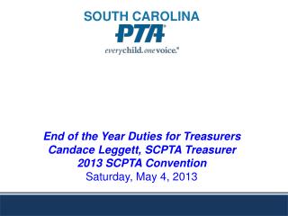 End of the Year Duties for Treasurers Candace Leggett, SCPTA Treasurer 2013 SCPTA Convention