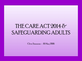 THE CARE ACT 2014 & SAFEGUARDING ADULTS Clive Simmons - 16 May 2016