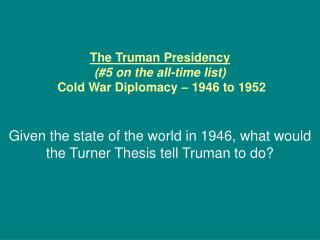 The Truman Presidency (#5 on the all-time list) Cold War Diplomacy – 1946 to 1952