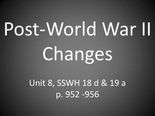 Post-World War II Changes Unit 8, SSWH 18 d &amp; 19 a p. 952 -956