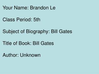 Your Name: Brandon Le Class Period: 5th Subject of Biography: Bill Gates Title of Book: Bill Gates