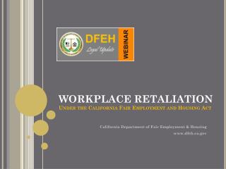 WORKPLACE RETALIATION Under the California Fair Employment and Housing Act