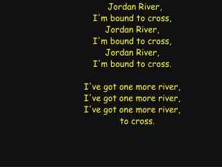 Jordan River, I'm bound to cross, Jordan River, I'm bound to cross, Jordan River,