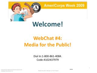 Welcome! WebChat #4: Media for the Public! Dial In:1-800-861-4084.  Code:4102437979