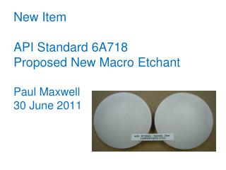 New Item API Standard 6A718 Proposed New Macro Etchant Paul Maxwell 30 June 2011