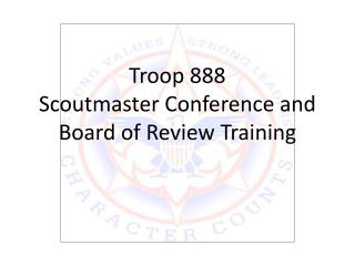 Troop 888 Scoutmaster Conference and Board of Review Training