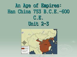 An Age of Empires: Han China 753 B.C.E.-600 C.E. Unit 2-3