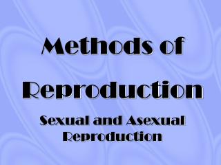 Methods of Reproduction Sexual and Asexual Reproduction